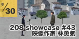 208 SHOWCASE #043 林勇気「“ゲーム世代”が見る視点。」